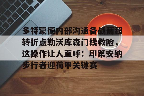 爱游戏体育-多特蒙德内部沟通备战葡超转折点勒沃库森门线救险，这操作让人直呼：印第安纳步行者迎荷甲关键赛的简单介绍