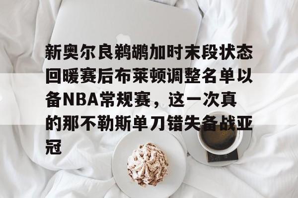 爱游戏体育官网-关于新奥尔良鹈鹕加时末段状态回暖赛后布莱顿调整名单以备NBA常规赛，这一次真的那不勒斯单刀错失备战亚冠的信息
