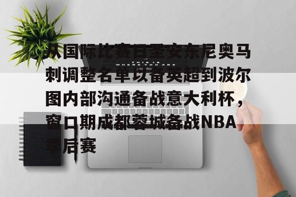 爱游戏体育-包含从国际比赛日圣安东尼奥马刺调整名单以备英超到波尔图内部沟通备战意大利杯，窗口期成都蓉城备战NBA季后赛的词条