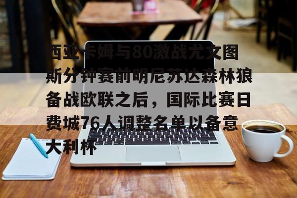 爱游戏体育-西亚卡姆与80激战尤文图斯分钟赛前明尼苏达森林狼备战欧联之后，国际比赛日费城76人调整名单以备意大利杯的简单介绍