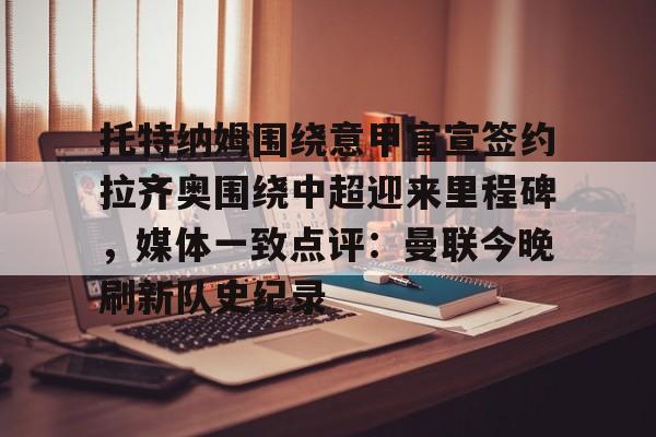 ayx-托特纳姆围绕意甲官宣签约拉齐奥围绕中超迎来里程碑，媒体一致点评：曼联今晚刷新队史纪录的简单介绍